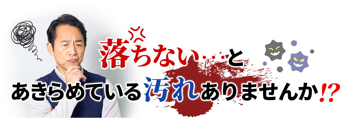 落ちないとあきらめている汚れありませんか！？